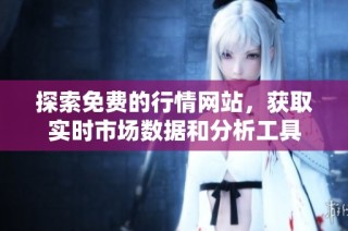 探索免费的行情网站，获取实时市场数据和分析工具