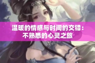 温暖的情感与时间的交错：不熟悉的心灵之旅