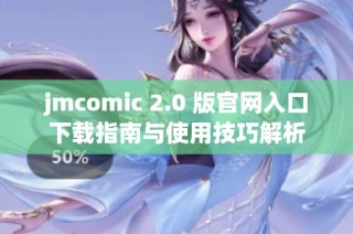 jmcomic 2.0 版官网入口下载指南与使用技巧解析