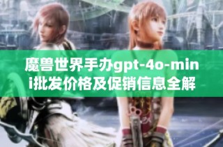 魔兽世界手办gpt-4o-mini批发价格及促销信息全解读