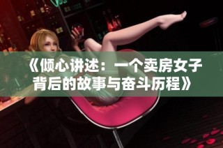 《倾心讲述：一个卖房女子背后的故事与奋斗历程》