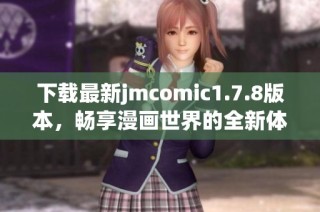 下载最新jmcomic1.7.8版本，畅享漫画世界的全新体验与精彩内容！