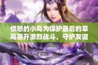 愤怒的小鸟为保护最后的草莓展开激烈战斗，守护友谊与希望