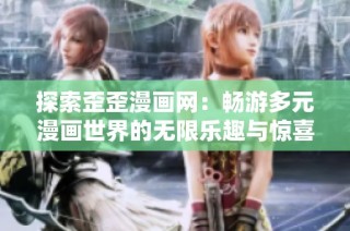 探索歪歪漫画网：畅游多元漫画世界的无限乐趣与惊喜