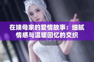 在姨母家的爱情故事：细腻情感与温暖回忆的交织