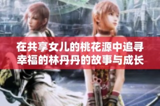 在共享女儿的桃花源中追寻幸福的林丹丹的故事与成长历程