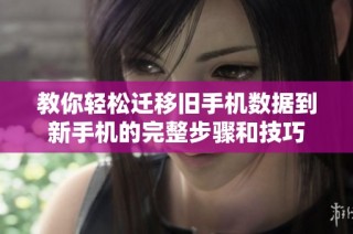 教你轻松迁移旧手机数据到新手机的完整步骤和技巧