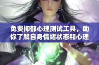 免费抑郁心理测试工具，助你了解自身情绪状态和心理健康情况