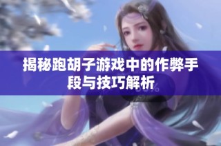 揭秘跑胡子游戏中的作弊手段与技巧解析