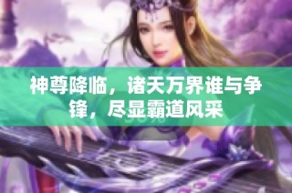 神尊降临，诸天万界谁与争锋，尽显霸道风采