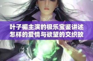 叶子楣主演的极乐宝鉴讲述怎样的爱情与欲望的交织故事