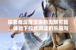 探索奇漫屋漫画的无限可能，体验下拉式阅读的乐趣与新奇感