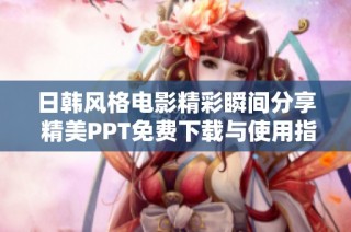 日韩风格电影精彩瞬间分享 精美PPT免费下载与使用指南