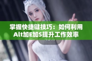 掌握快捷键技巧：如何利用Alt加E加S提升工作效率
