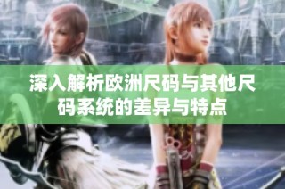 深入解析欧洲尺码与其他尺码系统的差异与特点