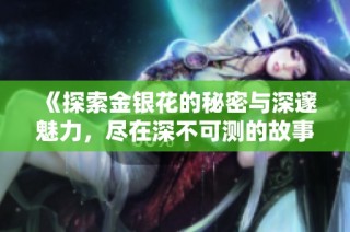 《探索金银花的秘密与深邃魅力，尽在深不可测的故事中》