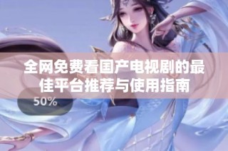 全网免费看国产电视剧的最佳平台推荐与使用指南