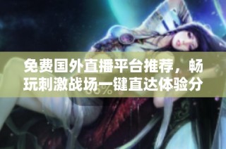 免费国外直播平台推荐，畅玩刺激战场一键直达体验分享
