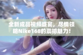 全新成品视频盛宴，尽情领略Nike168的震撼魅力！