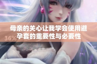 母亲的关心让我学会使用避孕套的重要性与必要性