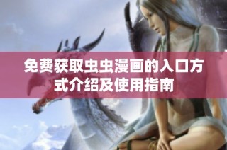 免费获取虫虫漫画的入口方式介绍及使用指南