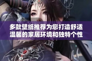 多款壁纸推荐为您打造舒适温馨的家居环境和独特个性风格