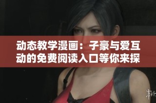 动态教学漫画：子豪与爱互动的免费阅读入口等你来探索