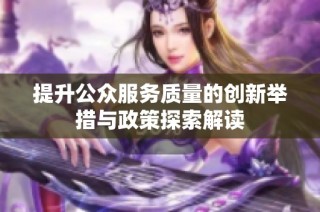 提升公众服务质量的创新举措与政策探索解读