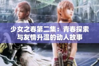 少女之春第二集：青春探索与友情升温的动人故事