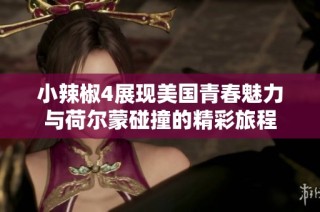 小辣椒4展现美国青春魅力与荷尔蒙碰撞的精彩旅程