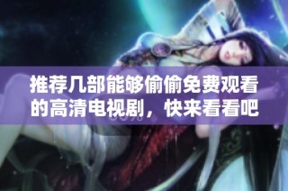 推荐几部能够偷偷免费观看的高清电视剧，快来看看吧