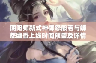 阴阳师新式神御怨般若与蝶怨幽香上线时间预告及详情解析