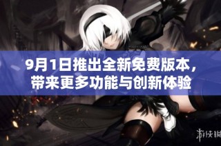 9月1日推出全新免费版本，带来更多功能与创新体验