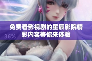 免费看影视剧的星辰影院精彩内容等你来体验