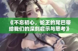 《不忘初心，蛇王的尾巴带给我们的深刻启示与思考》