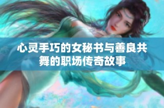 心灵手巧的女秘书与善良共舞的职场传奇故事