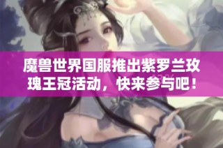 魔兽世界国服推出紫罗兰玫瑰王冠活动，快来参与吧！