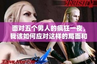 面对五个男人的疯狂一夜，我该如何应对这样的局面和困扰呢