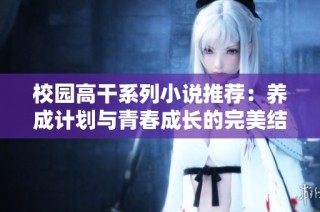 校园高干系列小说推荐：养成计划与青春成长的完美结合
