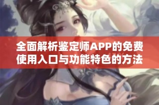 全面解析鉴定师APP的免费使用入口与功能特色的方法指南