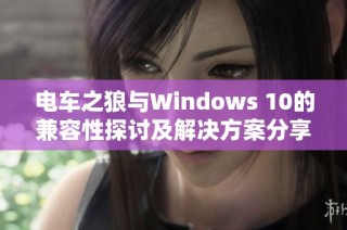 电车之狼与Windows 10的兼容性探讨及解决方案分享