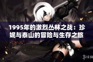 1995年的激烈丛林之战：珍妮与泰山的冒险与生存之旅