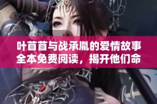 叶苜苜与战承胤的爱情故事全本免费阅读，揭开他们命运的篇章