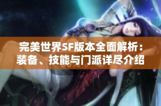 完美世界SF版本全面解析：装备、技能与门派详尽介绍