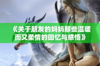 《关于朋友的妈妈那些温暖而又柔情的回忆与感悟》