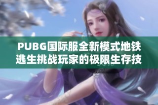 PUBG国际服全新模式地铁逃生挑战玩家的极限生存技巧