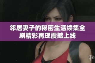 邻居妻子的秘密生活续集全剧精彩再现震撼上线
