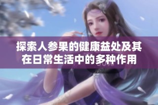 探索人参果的健康益处及其在日常生活中的多种作用