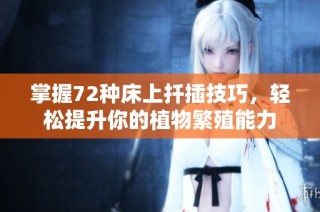 掌握72种床上扦插技巧，轻松提升你的植物繁殖能力
