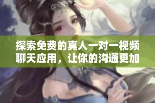探索免费的真人一对一视频聊天应用，让你的沟通更加真实直接